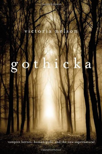 Gothicka: Vampire Heroes, Human Gods, and the New Supernatural, by Victoria Nelson