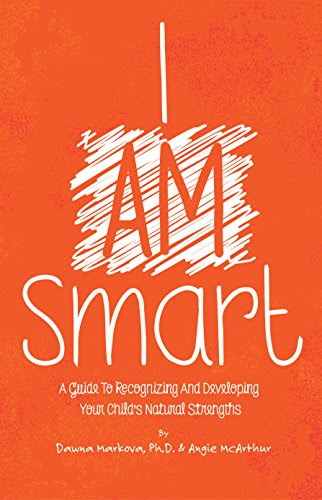 I AM Smart: A Guide to Recognizing and Developing Your Child's Natural Strengths, by Dawna Markova, Angie McArthur