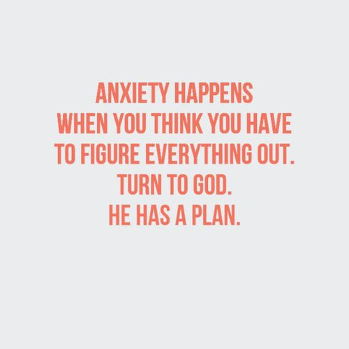 Anxiety happens when you think you have to figure everything out. Turn to God. He has a plan.