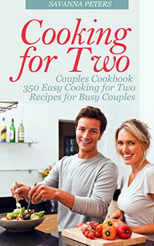 Cooking for Two Couples Cookbook: 350 Easy Cooking for Two Recipes for Busy Couples, by Savanna Peters