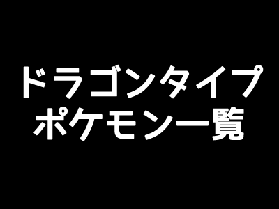 ポケモンgo ドラゴンタイプの一覧表 弱点と相性