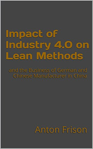 Impact of Industry 4.0 on Lean Methods: and the Business of German and Chinese Manufacturer in China, by Anton Frison
