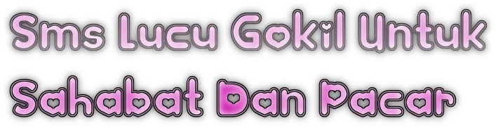 Sms Lucu Gokil Untuk Sahabat Dan Pacar KATA KATA CINTA Sms Lucu Gokil Untuk Sahabat Dan Pacar KATA KATA CINTA