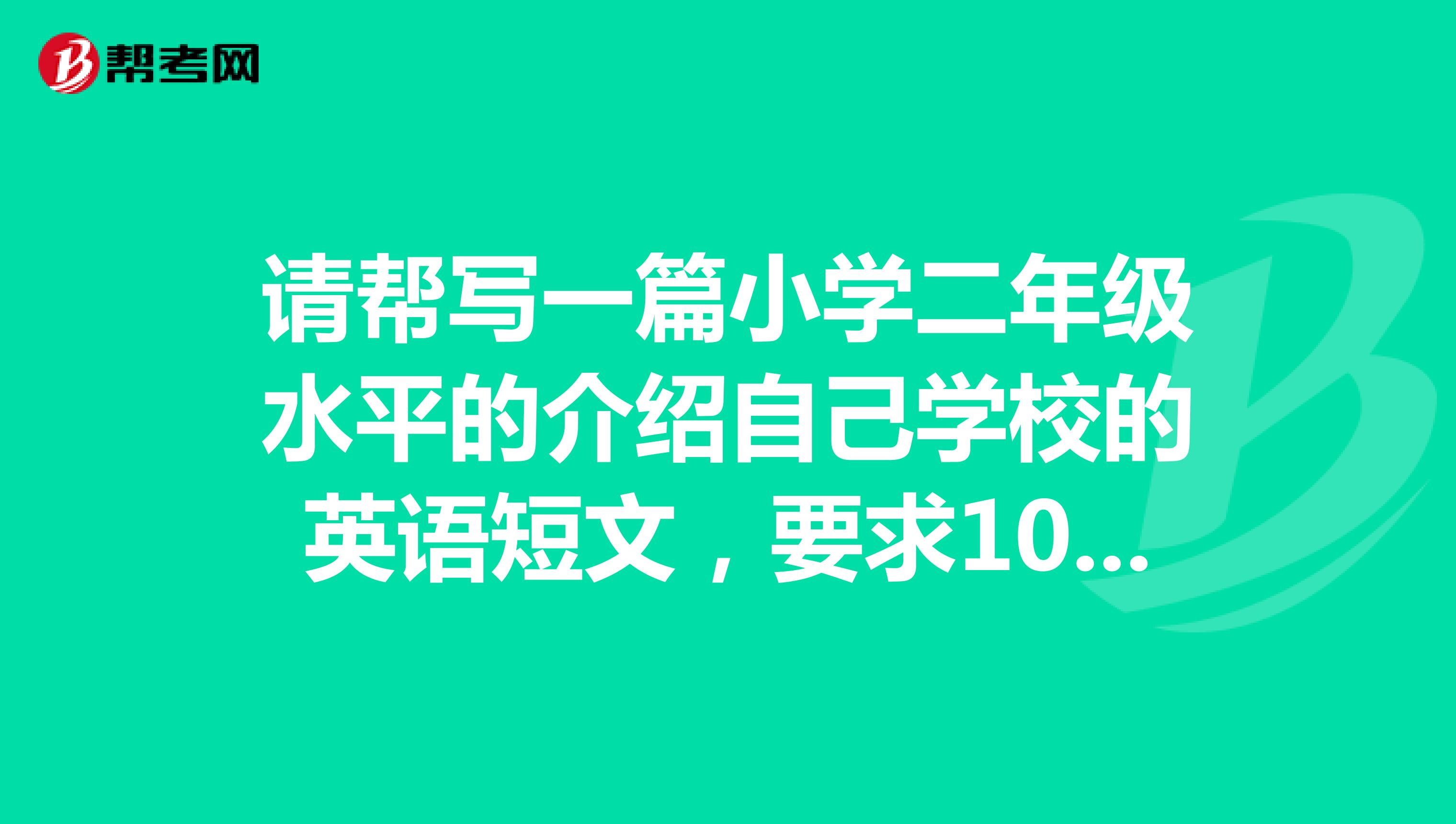 请帮写一篇小学二年级水平的介绍自己学校的英语短 商务英语考试 帮考网