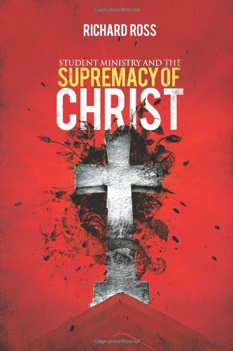 Student Ministry and the Supremacy of Christ, by Richard Ross
