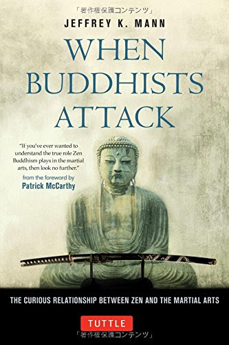 When Buddhists Attack: The Curious Relationship Between Zen and the Martial Arts, by Jeffrey K. Mann When Buddhists Attack: The Curious Relationship Between Zen and the Martial Arts, by Jeffrey K. Mann