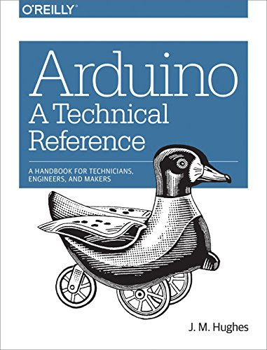 Arduino: A Technical Reference: A Handbook for Technicians, Engineers, and Makers (In a Nutshell), by J. M. Hughes