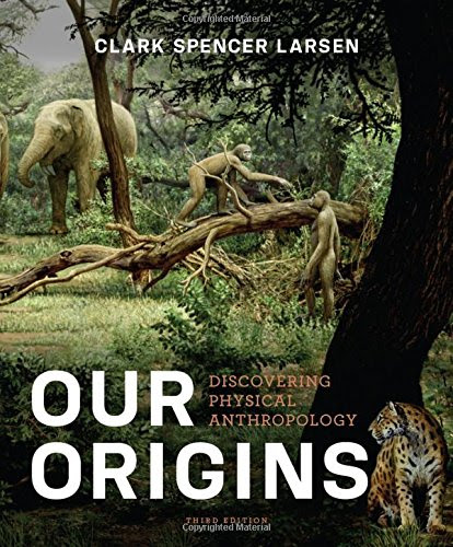 Our Origins: Discovering Physical Anthropology (Third Edition), by Clark Spencer Larsen
