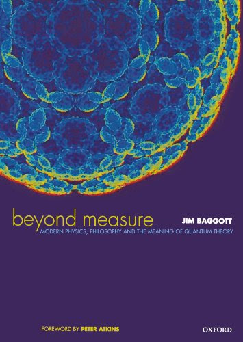 Beyond Measure: Modern Physics, Philosophy, and the Meaning of Quantum Theory, by Jim Baggott