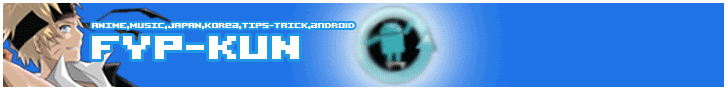 FYP-Kun Anime,Movie,Music,Japan,Korea,Tips and Trick,Android,etc