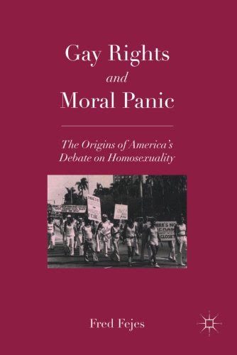 Gay Rights and Moral Panic: The Origins of America's Debate on Homosexuality