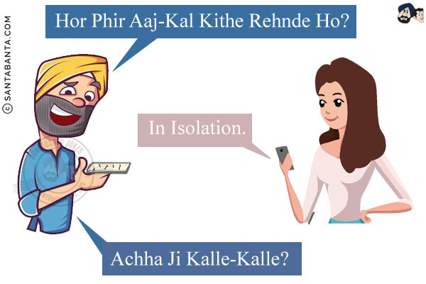 Punjabi Aashiq: Hor Phir Aaj-Kal Kithe Rehnde Ho?<br/> Girl: In Isolation.<br/> Punjabi Aashiq: Achha Ji Kalle-Kalle?