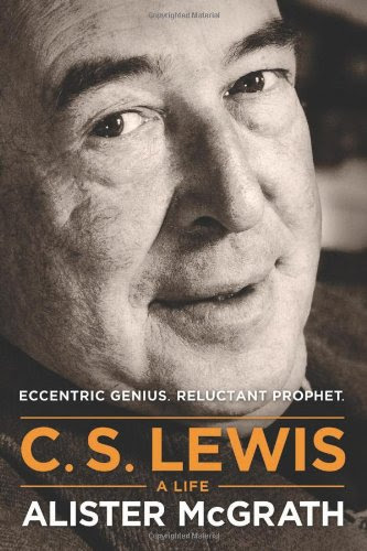 C. S. Lewis -- A Life: Eccentric Genius, Reluctant Prophet, by Alister McGrath C. S. Lewis -- A Life: Eccentric Genius, Reluctant Prophet, by Alister McGrath