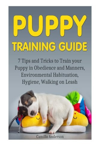 Puppy Training Guide: Tips and Tricks to Train your Puppy in Obedience and Manners, Environmental Habituation, Hygiene, Walking on Leash. (Puppy ... training for beginners, puppy training guide), by Camilla Anderson