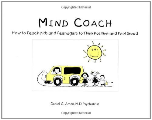 Mind Coach: How to Teach Children & Teenagers to Think Positive & Feel Good, by Daniel G. Amen