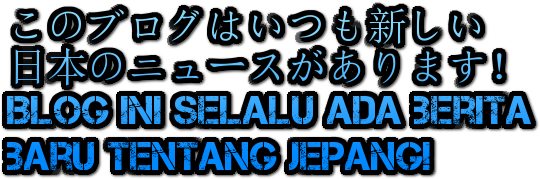 このブログはいつも新しい
日本のニュースがあります！
Blog ini selalu ada berita 
baru tentang Jepang!