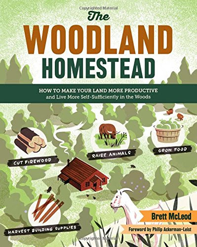 The Woodland Homestead: How to Make Your Land More Productive and Live More Self-Sufficiently in the Woods, by Brett McLeod