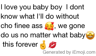 Message I Love You Baby Boy I Dont Know What I Ll Do Without Cho Finee Ass We Gone Do Us No Matter What Baby This Forever