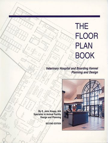 The Floor Plan Book: Veterinary Hospital and Boarding Kennel Planning and Design, by E. John Knapp, John Knapp