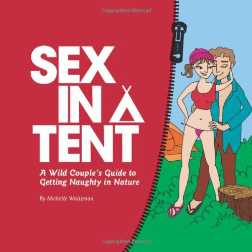 Sex in a Tent: A Wild Couple's Guide to Getting Naughty in Nature, by Michelle Waitzman