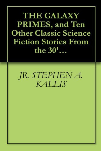 THE GALAXY PRIMES, and Ten Other Classic Science Fiction Stories From the 30's to the 60's, by JR. STEPHEN A. KALLIS, Randall Garrett, H.