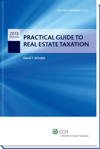 Practical Guide to Real Estate Taxation 2013 - CCH Tax Spotlight SeriesBy J.D., LL.M. (Taxation) David F. Windish