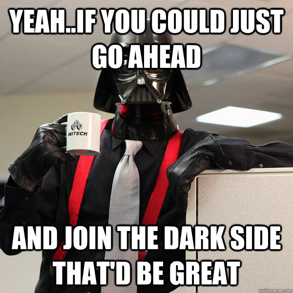 Yeah If You Could Just Go Ahead And Join The Dark Side That D Be Great Office Space Darth Vader Meme Quickmeme