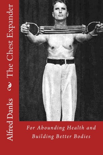 The Chest Expander for Abounding Health and Building Better BodiesBy Alfred Danks