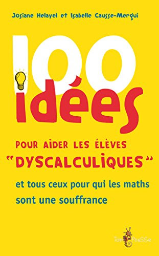 100 idées pour aider les élèves « dyscalculiques »: et tous ceux pour qui les maths sont une souffrance 100 idées pour aider les élèves « dyscalculiques »: et tous ceux pour qui les maths sont une souffrance