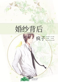 婚纱背后小说完整版全文免费在线阅读txt百度云 婚纱背后小说疯子三三全文免费阅读 七彩天小说
