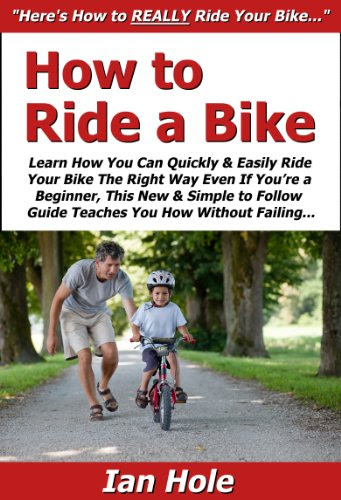 How to Ride a Bike: Learn How You Can Quickly & Easily Ride Your Bike The Right Way Even If You're a Beginner, This New & Simple to Follow
