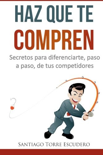 Haz que te compren: Secretos para diferenciarte, paso a paso, de la competencia y no tener que vender por precio (Spanish Edition), by San