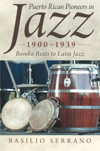 Puerto Rican Pioneers in Jazz, 1900–1939: Bomba Beats to Latin Jazz, by Basilio Serrano