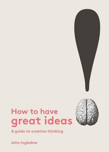 How to Have Great Ideas: A Guide to Creative ThinkingBy John Ingledew