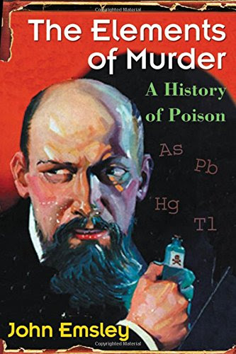 The Elements of Murder: A History of Poison, by John Emsley The Elements of Murder: A History of Poison, by John Emsley