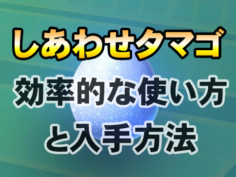 ポケモンgo しあわせタマゴ使い方と入手方法