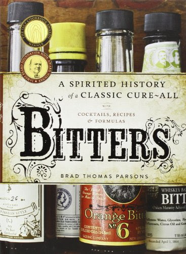 Bitters: A Spirited History of a Classic Cure-All, with Cocktails, Recipes, and Formulas, by Brad Thomas Parsons