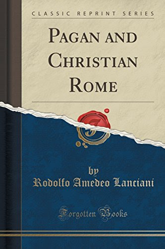 Pagan and Christian Rome (Classic Reprint), by Rodolfo Amedeo Lanciani