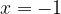 x =  - 1