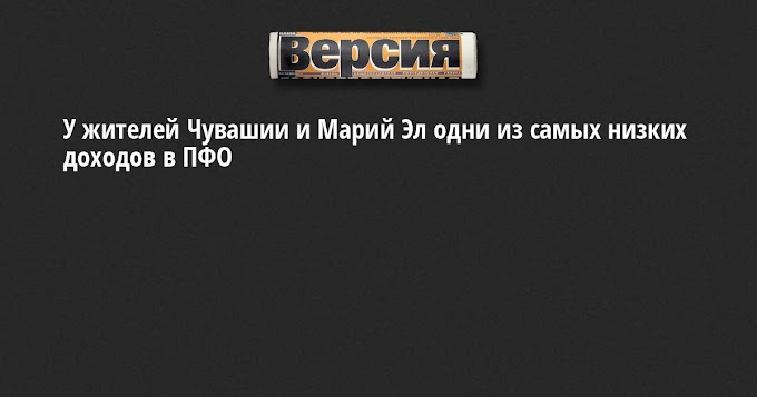 У жителей Чувашии и Марий Эл одни из самых низких доходов в ПФО