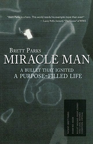 Brett Parks: Miracle Man: A Bullet That Ignited a Purpose-Filled Life, by Brett Parks