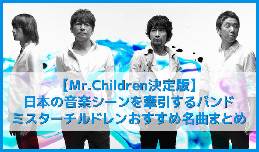 Mr Children決定版 新曲は映画ドラえもん主題歌 ミスターチルドレン のおすすめ名曲まとめ 人気曲やアルバムを音楽ストリーミングサービスで聴き放題