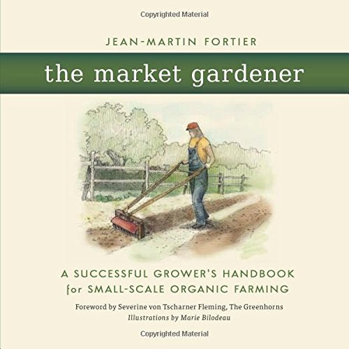 The Market Gardener: A Successful Grower's Handbook for Small-scale Organic Farming, by Jean-Martin Fortier The Market Gardener: A Successful Grower's Handbook for Small-scale Organic Farming, by Jean-Martin Fortier