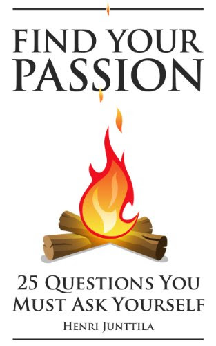 Find Your Passion: 25 Questions You Must Ask Yourself, by Henri Junttila