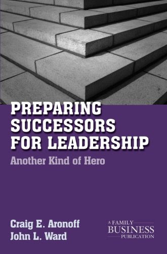 Preparing Successors for Leadership: Another Kind of Hero (A Family Business Publication), by C. Aronoff, J. Ward