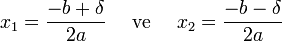 x_1 = \frac {-b + \delta}{2a}\quad \text{ ve }\quad x_2 = \frac {-b - \delta}{2a}