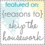 Reasons To Skip The Housework