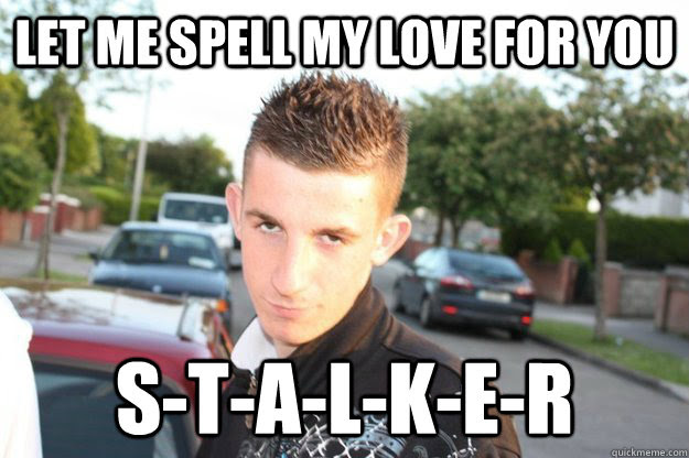 Let Me Spell My Love For You S T A L K E R Creepy Lad Quickmeme