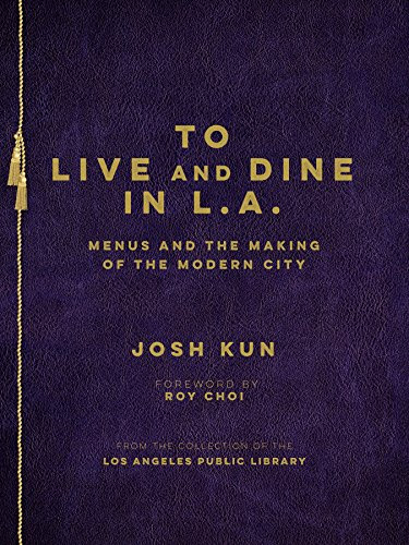 To Live and Dine in L.A.: Menus and the Making of the Modern City, by Josh Kun