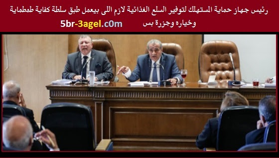 رئيس جهاز حماية المستهلك لتوفير السلع الغذائية لازم اللى بيعمل طبق سلطة كفاية طمطماية وخياره وجزرة بس